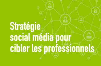 Construire une stratégie social média pour cibler les professionnels